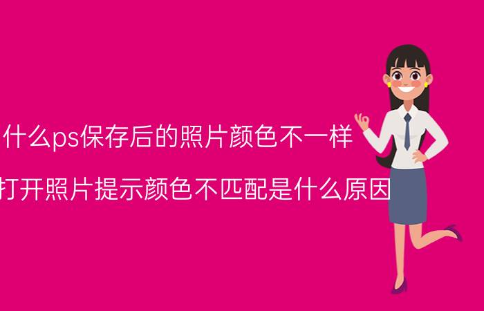 为什么ps保存后的照片颜色不一样 PS中打开照片提示颜色不匹配是什么原因？